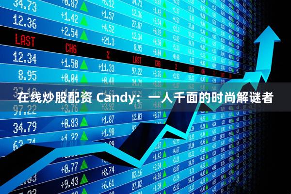 在线炒股配资 Candy：一人千面的时尚解谜者