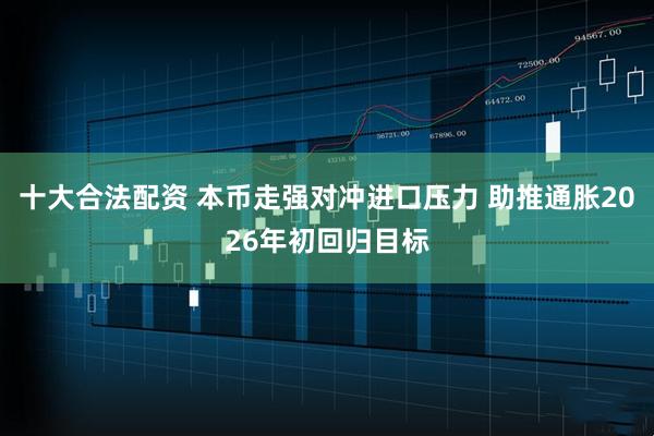 十大合法配资 本币走强对冲进口压力 助推通胀2026年初回归目标