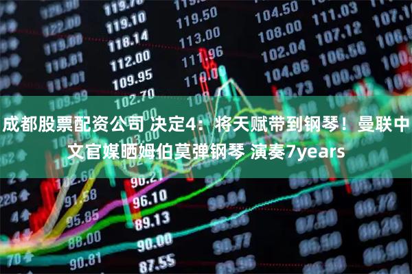 成都股票配资公司 决定4：将天赋带到钢琴！曼联中文官媒晒姆伯莫弹钢琴 演奏7years