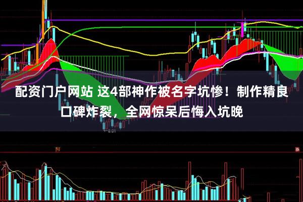 配资门户网站 这4部神作被名字坑惨！制作精良口碑炸裂，全网惊呆后悔入坑晚